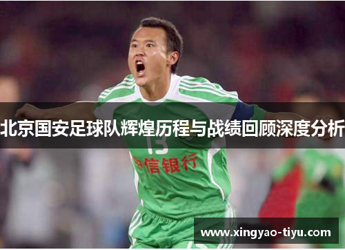 北京国安足球队辉煌历程与战绩回顾深度分析