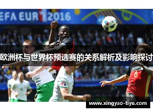 欧洲杯与世界杯预选赛的关系解析及影响探讨