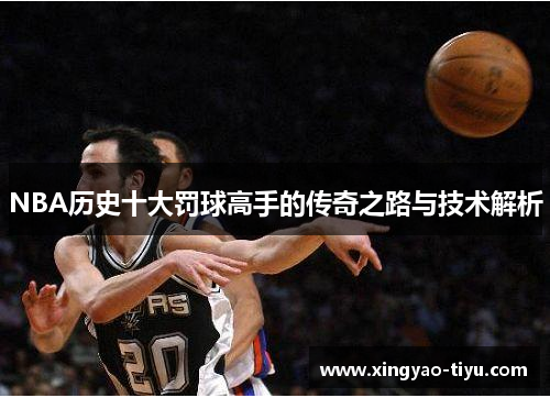 NBA历史十大罚球高手的传奇之路与技术解析