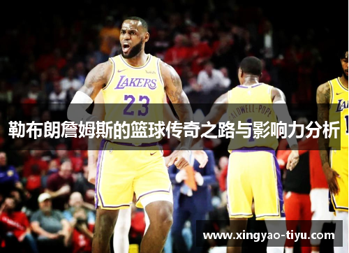 勒布朗詹姆斯的篮球传奇之路与影响力分析