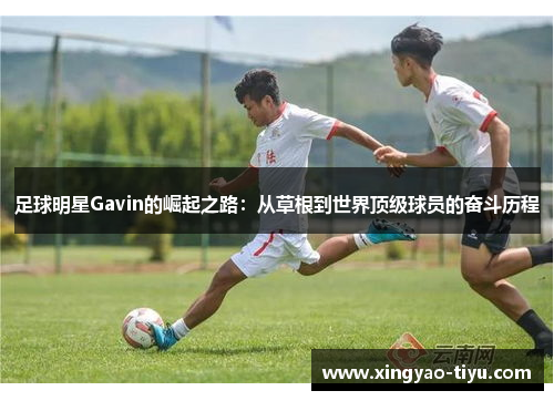 足球明星Gavin的崛起之路：从草根到世界顶级球员的奋斗历程
