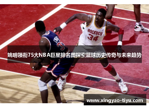 姚明领衔75大NBA巨星排名图探索篮球历史传奇与未来趋势