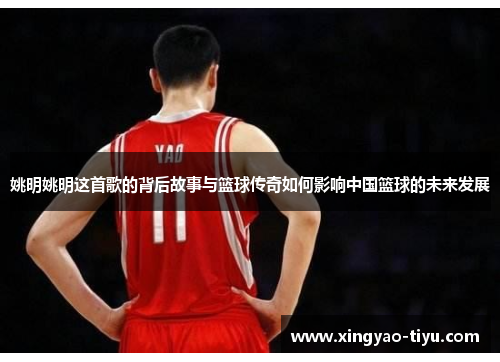 姚明姚明这首歌的背后故事与篮球传奇如何影响中国篮球的未来发展