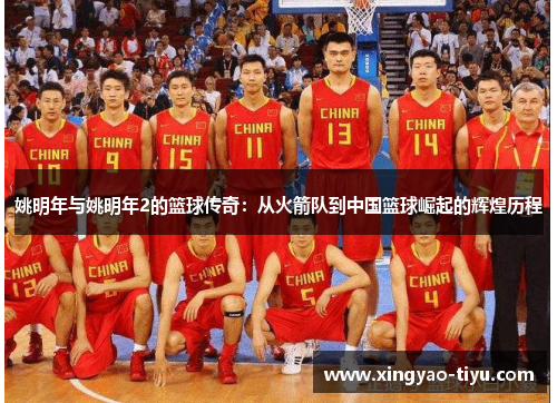 姚明年与姚明年2的篮球传奇：从火箭队到中国篮球崛起的辉煌历程