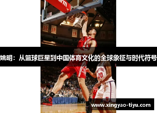 姚明：从篮球巨星到中国体育文化的全球象征与时代符号