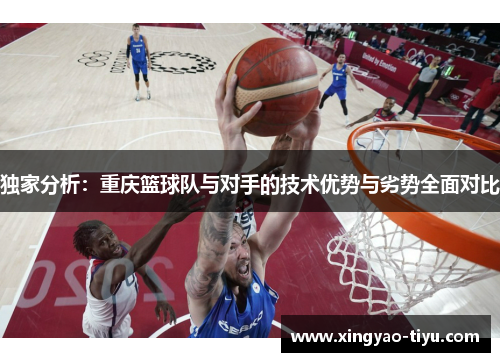 独家分析：重庆篮球队与对手的技术优势与劣势全面对比