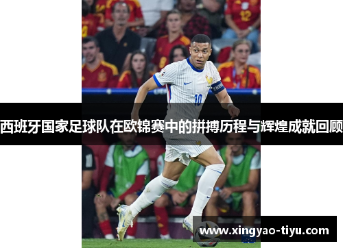 西班牙国家足球队在欧锦赛中的拼搏历程与辉煌成就回顾