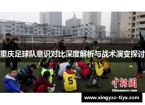 重庆足球队意识对比深度解析与战术演变探讨