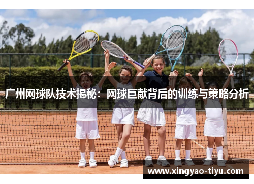 广州网球队技术揭秘：网球巨献背后的训练与策略分析