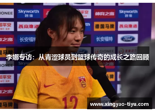 李娜专访：从青涩球员到篮球传奇的成长之路回顾