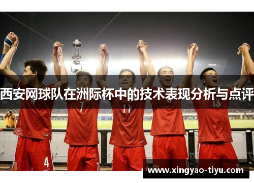西安网球队在洲际杯中的技术表现分析与点评