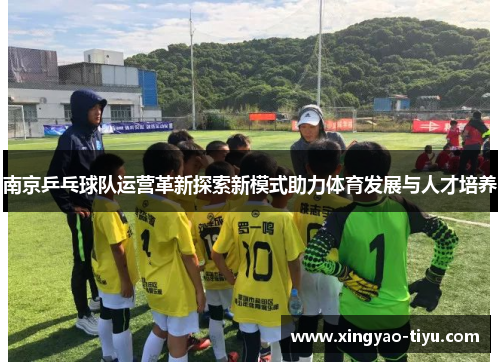 南京乒乓球队运营革新探索新模式助力体育发展与人才培养