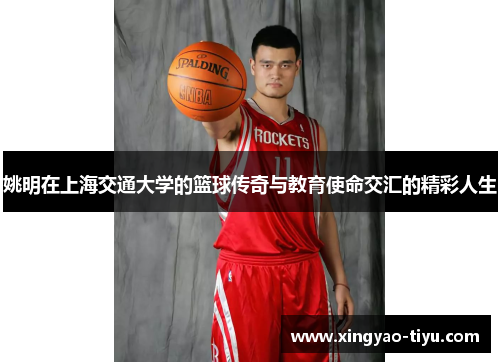 姚明在上海交通大学的篮球传奇与教育使命交汇的精彩人生