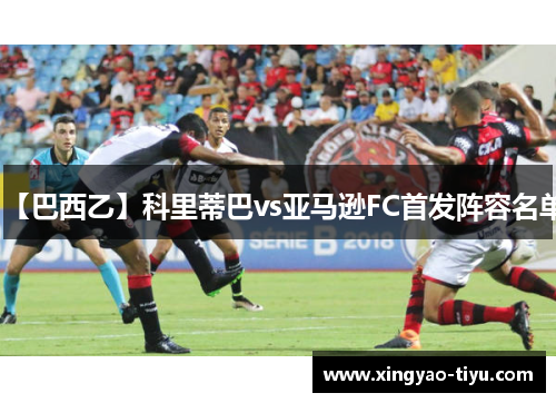 【巴西乙】科里蒂巴vs亚马逊FC首发阵容名单