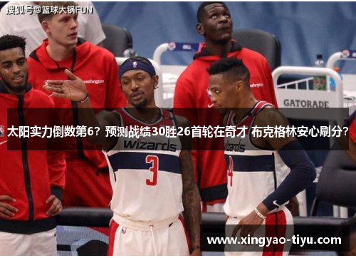 太阳实力倒数第6？预测战绩30胜26首轮在奇才 布克格林安心刷分？