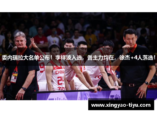 委内瑞拉大名单公布！李祥波入选，各主力均在，徐杰+4人落选！
