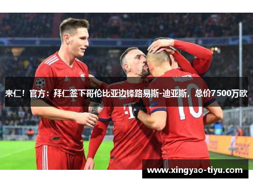 来仁！官方：拜仁签下哥伦比亚边锋路易斯-迪亚斯，总价7500万欧