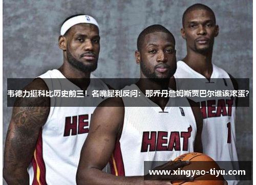 韦德力挺科比历史前三！名嘴犀利反问：那乔丹詹姆斯贾巴尔谁该滚蛋？