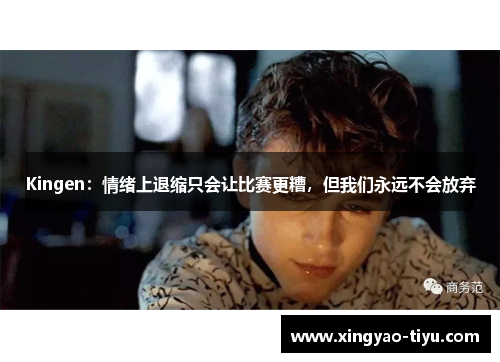 Kingen：情绪上退缩只会让比赛更糟，但我们永远不会放弃
