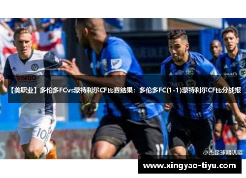 【美职业】多伦多FCvs蒙特利尔CF比赛结果：多伦多FC(1-1)蒙特利尔CF比分战报